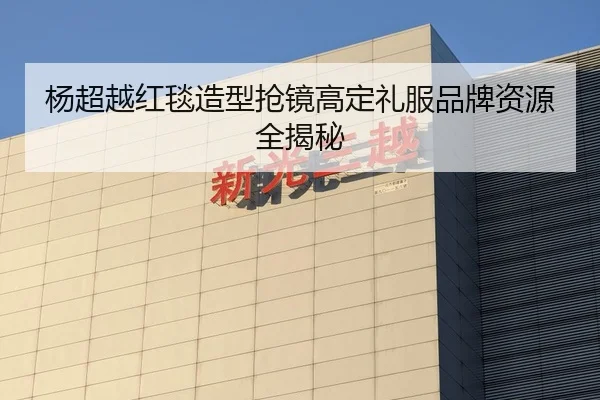 杨超越红毯造型抢镜高定礼服品牌资源全揭秘