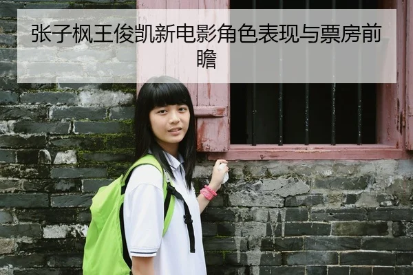 张子枫王俊凯新电影角色表现与票房前瞻